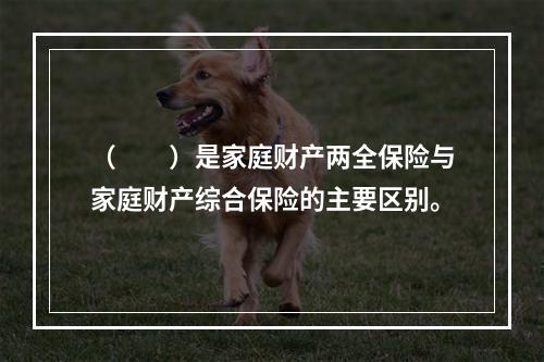 （　　）是家庭财产两全保险与家庭财产综合保险的主要区别。