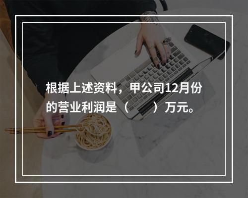 根据上述资料，甲公司12月份的营业利润是（　　）万元。