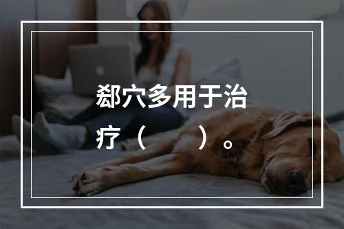 郄穴多用于治疗（　　）。