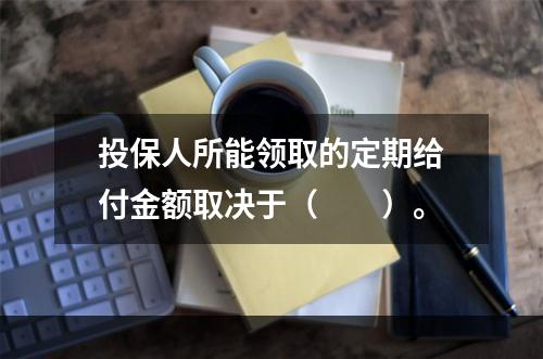 投保人所能领取的定期给付金额取决于（　　）。