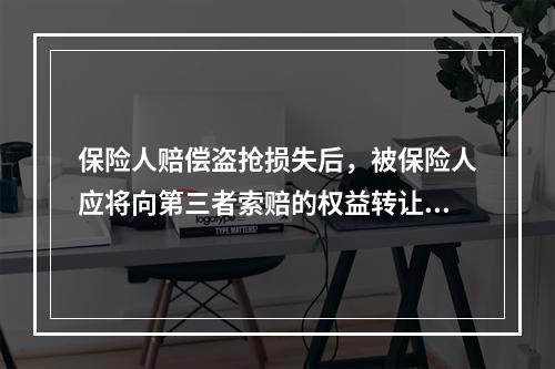 保险人赔偿盗抢损失后，被保险人应将向第三者索赔的权益转让给保