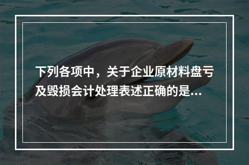 下列各项中，关于企业原材料盘亏及毁损会计处理表述正确的是（　