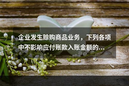 企业发生赊购商品业务，下列各项中不影响应付账款入账金额的是（