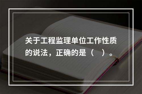 关于工程监理单位工作性质的说法，正确的是（　）。