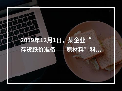 2019年12月1日，某企业“存货跌价准备——原材料”科目贷