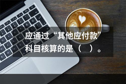 应通过“其他应付款”科目核算的是（　）。