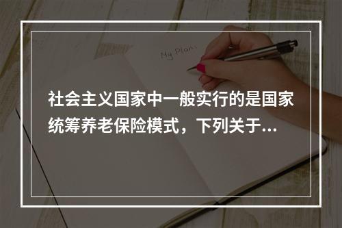 社会主义国家中一般实行的是国家统筹养老保险模式，下列关于国家