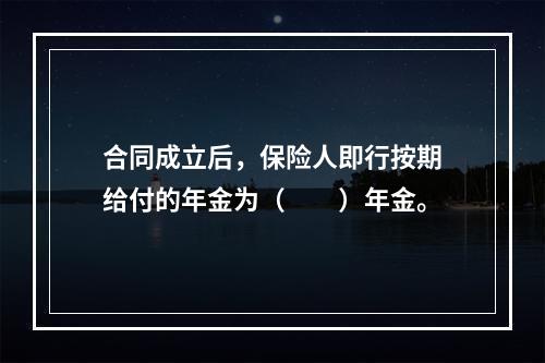 合同成立后，保险人即行按期给付的年金为（　　）年金。