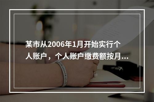 某市从2006年1月开始实行个人账户，个人账户缴费额按月计息