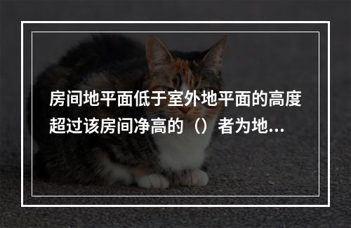 房间地平面低于室外地平面的高度超过该房间净高的（）者为地下室