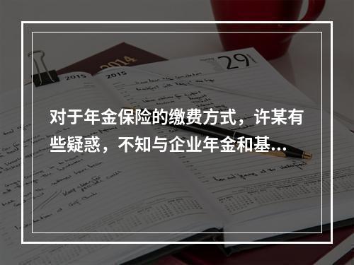 对于年金保险的缴费方式，许某有些疑惑，不知与企业年金和基础养