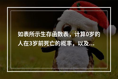 如表所示生存函数表，计算0岁的人在3岁前死亡的概率，以及1岁