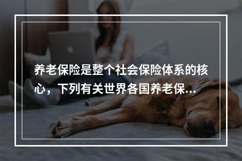 养老保险是整个社会保险体系的核心，下列有关世界各国养老保险现