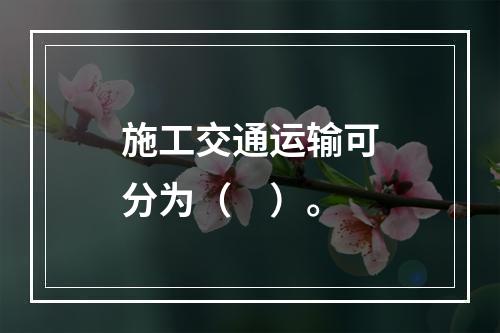 施工交通运输可分为（　）。