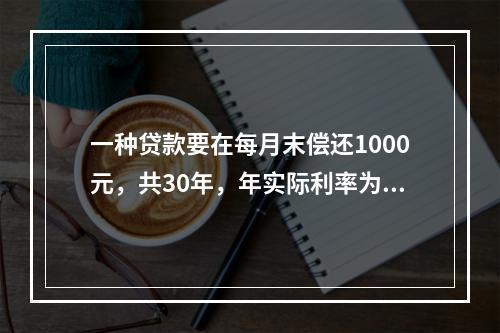 一种贷款要在每月末偿还1000元，共30年，年实际利率为10