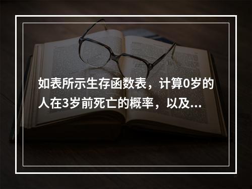 如表所示生存函数表，计算0岁的人在3岁前死亡的概率，以及1岁