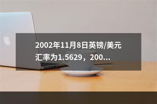 2002年11月8日英镑/美元汇率为1.5629，2008年