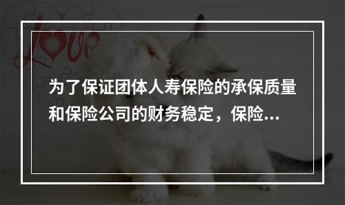 为了保证团体人寿保险的承保质量和保险公司的财务稳定，保险人经