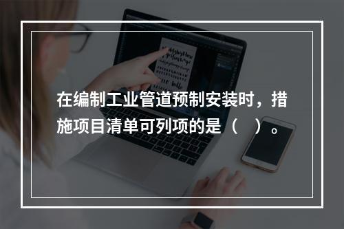 在编制工业管道预制安装时，措施项目清单可列项的是（　）。