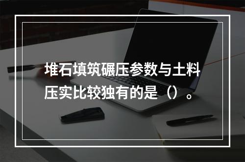 堆石填筑碾压参数与土料压实比较独有的是（）。