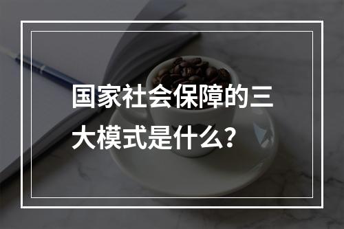 国家社会保障的三大模式是什么？