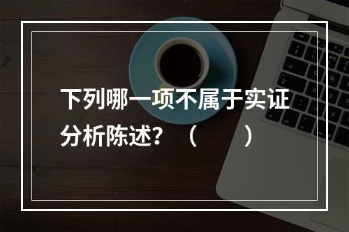 下列哪一项不属于实证分析陈述？（　　）