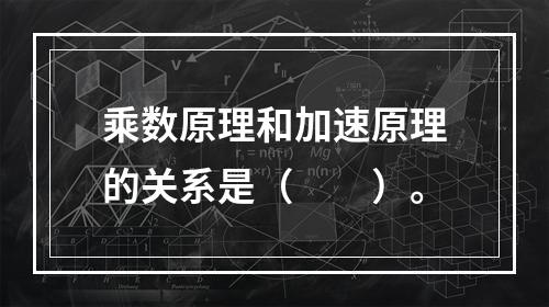 乘数原理和加速原理的关系是（　　）。