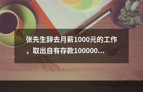 张先生辞去月薪1000元的工作，取出自有存款100000元（