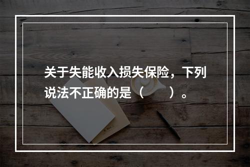 关于失能收入损失保险，下列说法不正确的是（　　）。