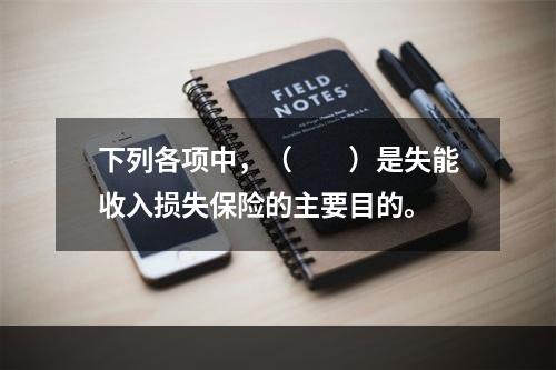 下列各项中，（　　）是失能收入损失保险的主要目的。