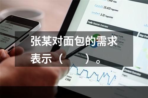 张某对面包的需求表示（　　）。