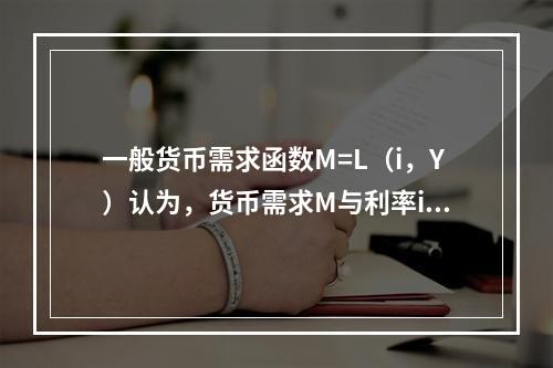 一般货币需求函数M=L（i，Y）认为，货币需求M与利率i和收