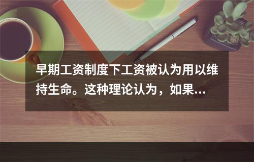 早期工资制度下工资被认为用以维持生命。这种理论认为，如果工资