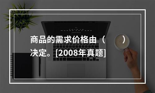 商品的需求价格由（　　）决定。[2008年真题]