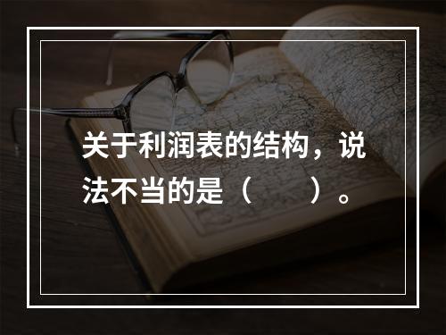 关于利润表的结构，说法不当的是（　　）。