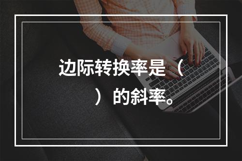 边际转换率是（　　）的斜率。