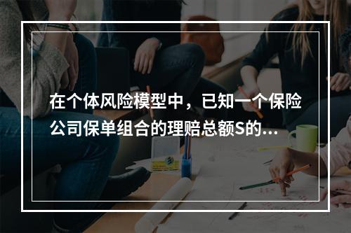 在个体风险模型中，已知一个保险公司保单组合的理赔总额S的分布