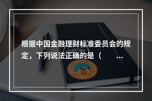 根据中国金融理财标准委员会的规定，下列说法正确的是（　　）。