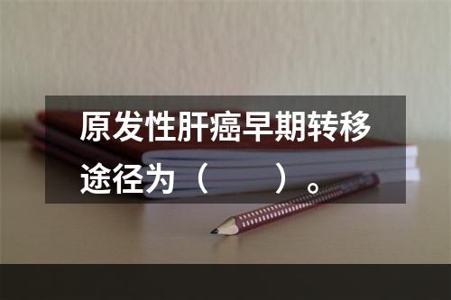 原发性肝癌早期转移途径为（　　）。