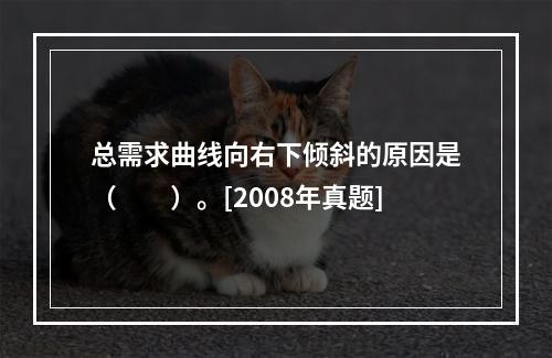 总需求曲线向右下倾斜的原因是（　　）。[2008年真题]