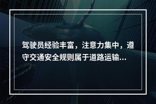 驾驶员经验丰富，注意力集中，遵守交通安全规则属于道路运输安全