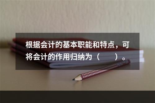 根据会计的基本职能和特点，可将会计的作用归纳为（　　）。