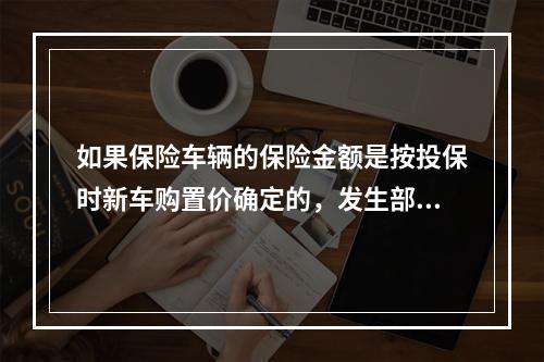 如果保险车辆的保险金额是按投保时新车购置价确定的，发生部分损