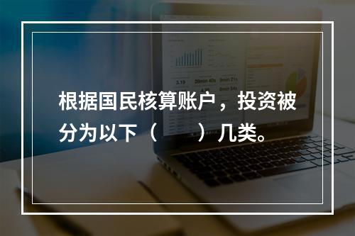 根据国民核算账户，投资被分为以下（　　）几类。