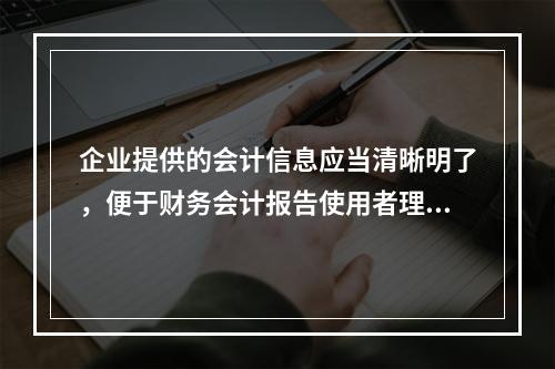 企业提供的会计信息应当清晰明了，便于财务会计报告使用者理解和