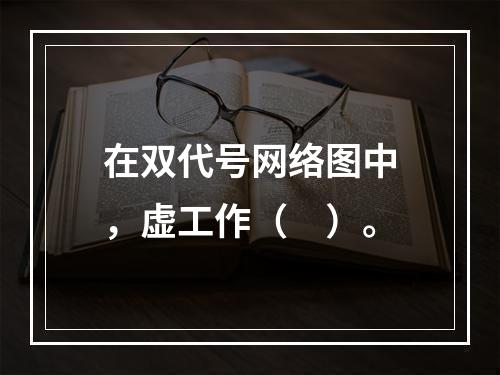 在双代号网络图中，虚工作（　）。