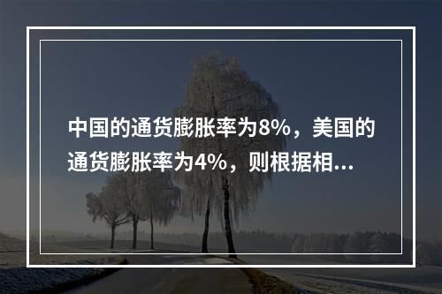 中国的通货膨胀率为8%，美国的通货膨胀率为4%，则根据相对购