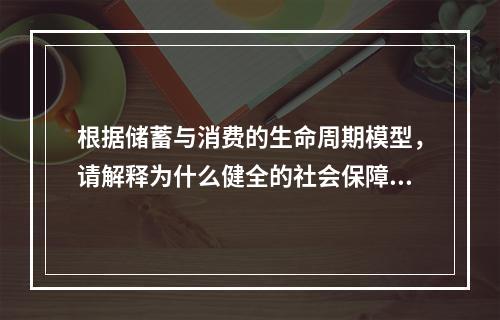 根据储蓄与消费的生命周期模型，请解释为什么健全的社会保障体系