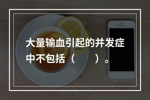 大量输血引起的并发症中不包括（　　）。