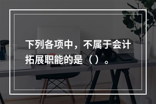 下列各项中，不属于会计拓展职能的是（ ）。